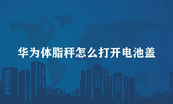 华为体脂秤怎么打开电池盖