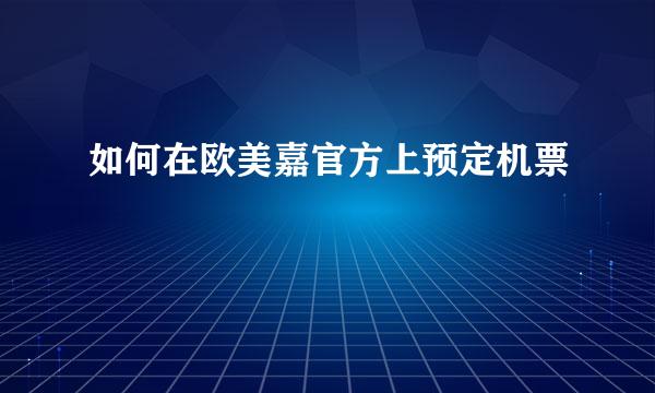 如何在欧美嘉官方上预定机票