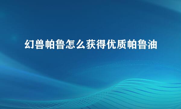 幻兽帕鲁怎么获得优质帕鲁油