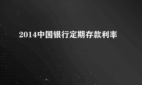 2014中国银行定期存款利率