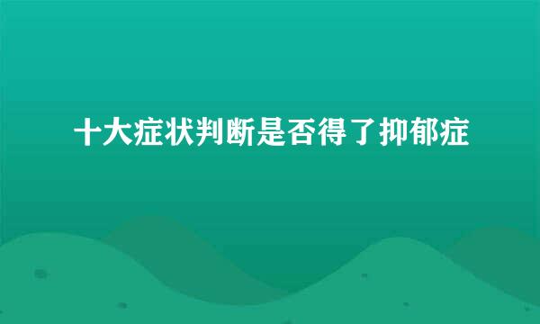 十大症状判断是否得了抑郁症