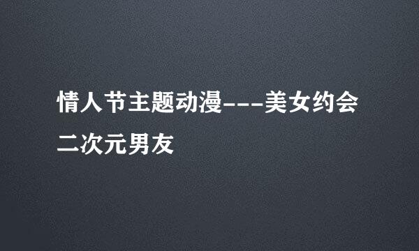 情人节主题动漫---美女约会二次元男友