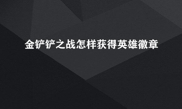 金铲铲之战怎样获得英雄徽章