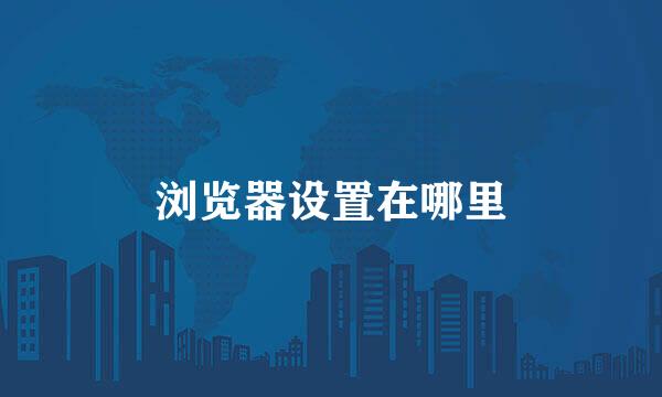 浏览器设置在哪里