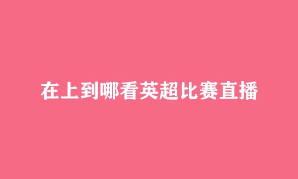 在上到哪看英超比赛直播