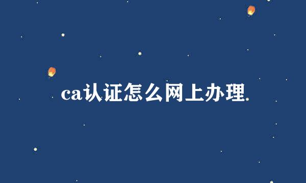 ca认证怎么网上办理