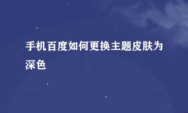 手机百度如何更换主题皮肤为深色