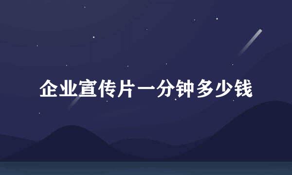 企业宣传片一分钟多少钱