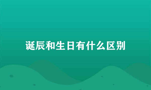 诞辰和生日有什么区别