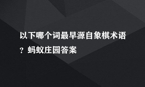 以下哪个词最早源自象棋术语？蚂蚁庄园答案