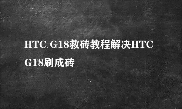 HTC G18救砖教程解决HTC G18刷成砖