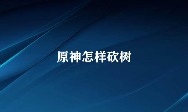 原神怎样砍树