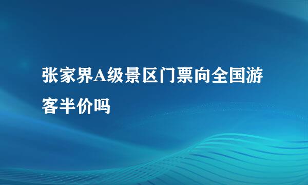 张家界A级景区门票向全国游客半价吗