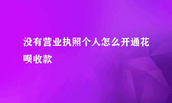 没有营业执照个人怎么开通花呗收款