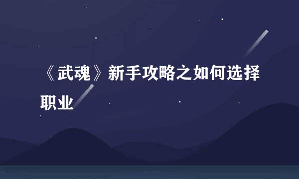 《武魂》新手攻略之如何选择职业