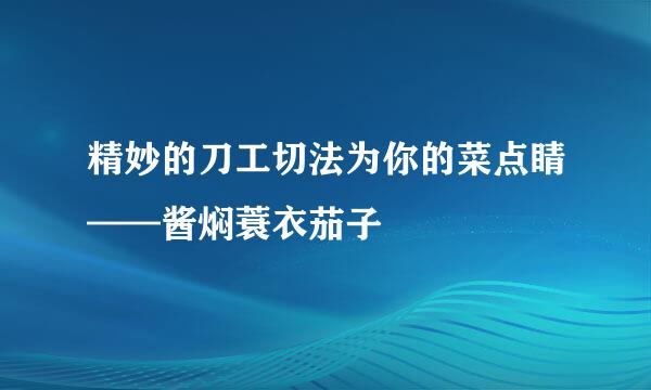 精妙的刀工切法为你的菜点睛——酱焖蓑衣茄子