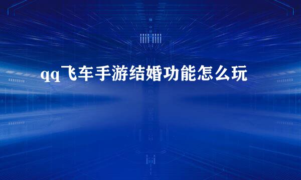 qq飞车手游结婚功能怎么玩