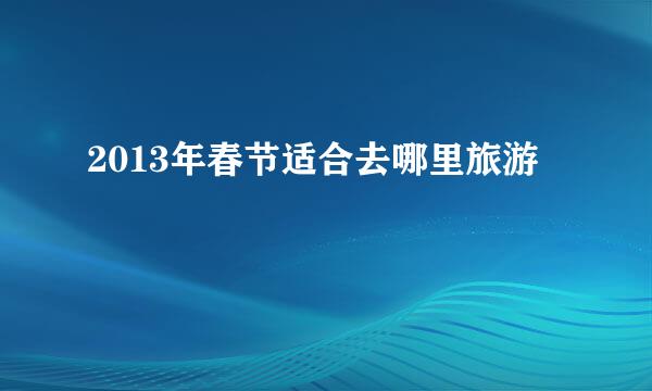 2013年春节适合去哪里旅游