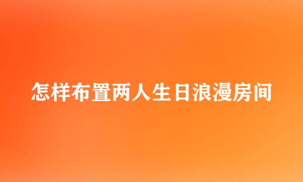 怎样布置两人生日浪漫房间