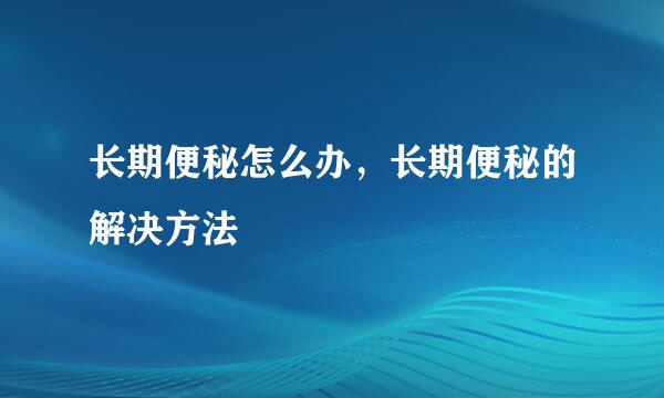 长期便秘怎么办，长期便秘的解决方法