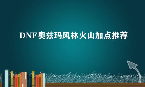 DNF奥兹玛风林火山加点推荐