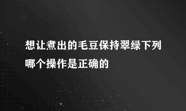 想让煮出的毛豆保持翠绿下列哪个操作是正确的
