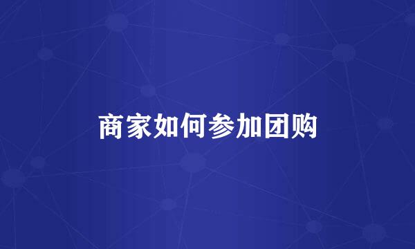 商家如何参加团购