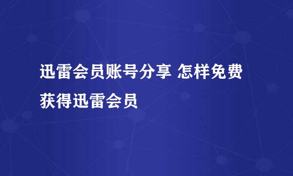 迅雷会员账号分享 怎样免费获得迅雷会员