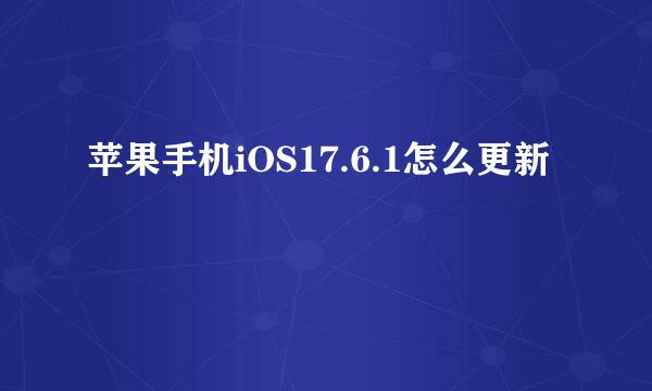 苹果手机iOS17.6.1怎么更新