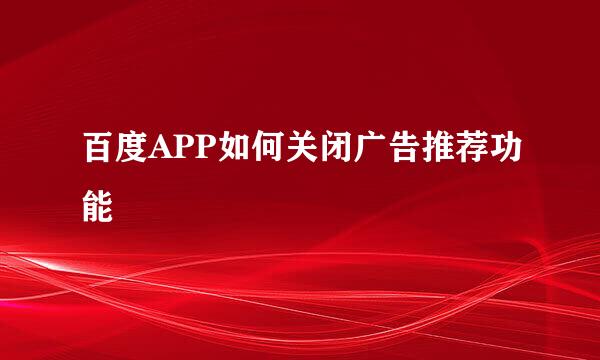百度APP如何关闭广告推荐功能