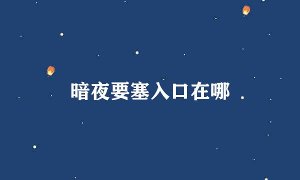 暗夜要塞入口在哪