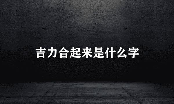 吉力合起来是什么字