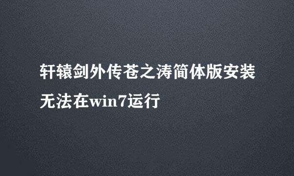轩辕剑外传苍之涛简体版安装无法在win7运行