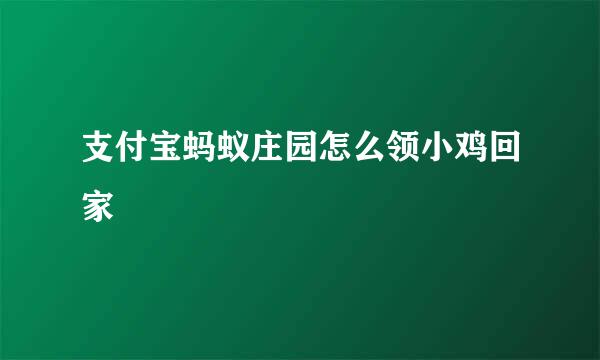 支付宝蚂蚁庄园怎么领小鸡回家