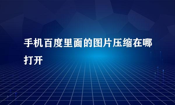 手机百度里面的图片压缩在哪打开