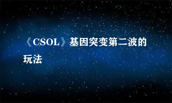 《CSOL》基因突变第二波的玩法
