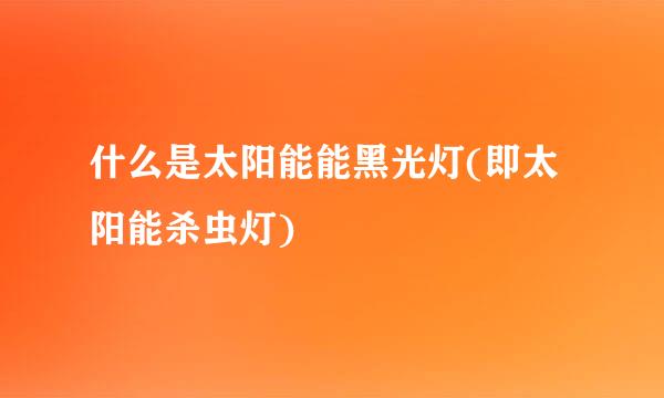 什么是太阳能能黑光灯(即太阳能杀虫灯)
