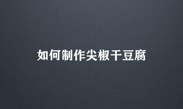 如何制作尖椒干豆腐