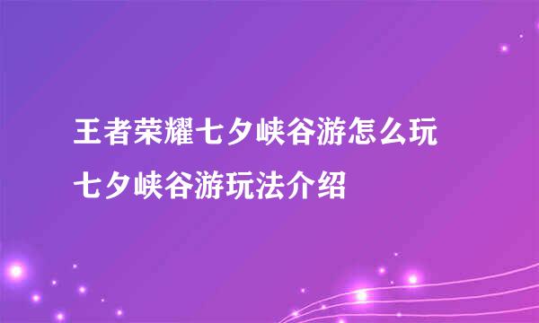 王者荣耀七夕峡谷游怎么玩 七夕峡谷游玩法介绍