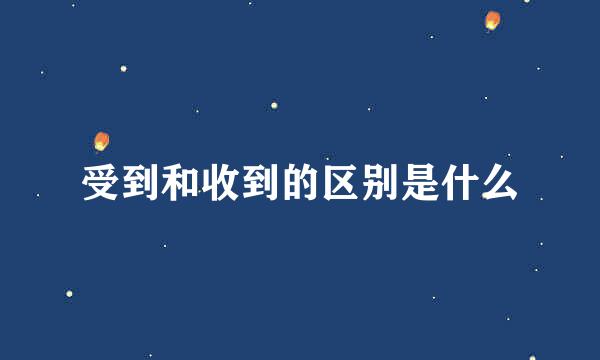 受到和收到的区别是什么