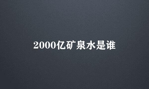 2000亿矿泉水是谁