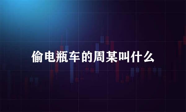 偷电瓶车的周某叫什么