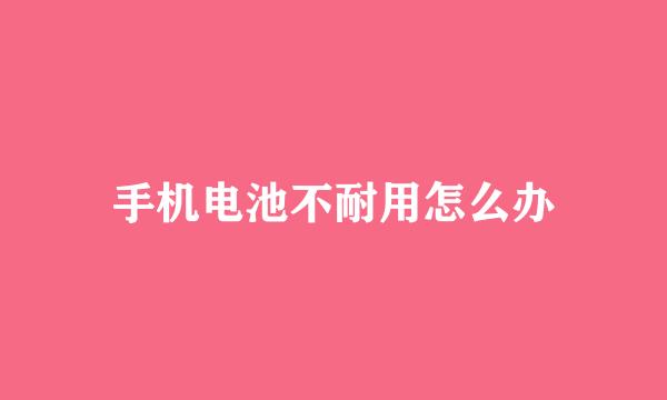 手机电池不耐用怎么办