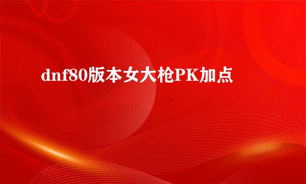 dnf80版本女大枪PK加点