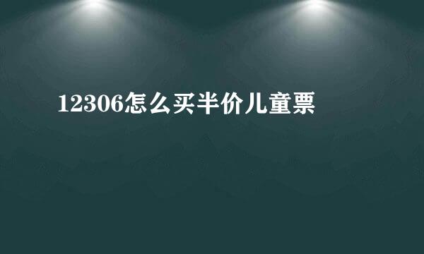 12306怎么买半价儿童票