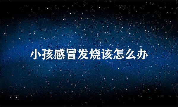 小孩感冒发烧该怎么办