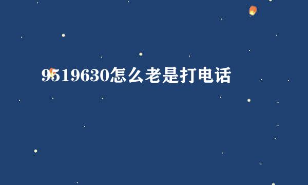 9519630怎么老是打电话