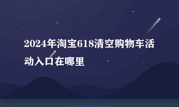 2024年淘宝618清空购物车活动入口在哪里