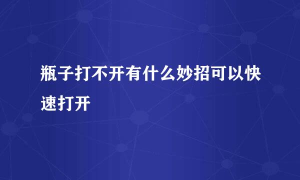 瓶子打不开有什么妙招可以快速打开