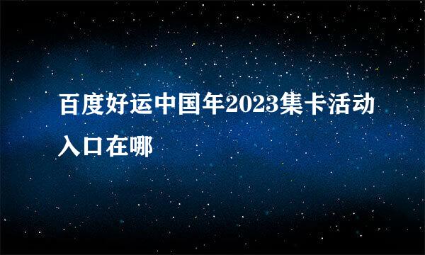 百度好运中国年2023集卡活动入口在哪